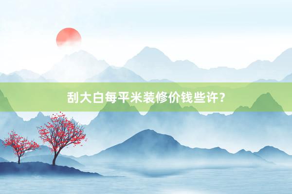 刮大白每平米装修价钱些许？