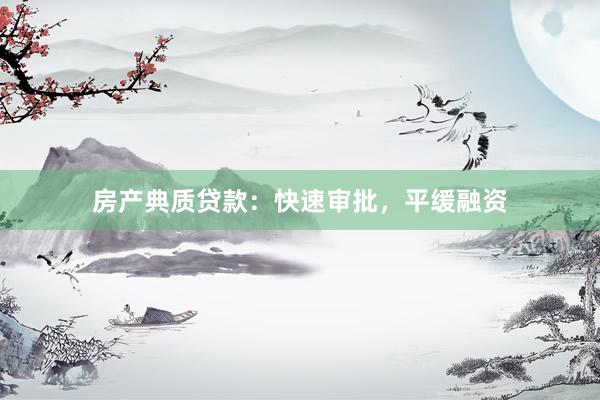 房产典质贷款：快速审批，平缓融资